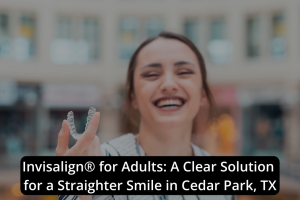 A woman smiles while holding a clear Invisalign aligner; text overlay promotes Invisalign® for adults at our family dentistry and dental clinic in Cedar Park, TX.